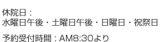 休院日:水曜日午後・土曜日午後・日曜日・祝祭日 予約受付時間 : AM8:30より